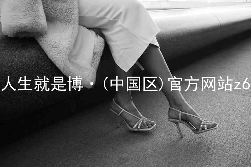 人生就是博·(中国区)官方网站z6