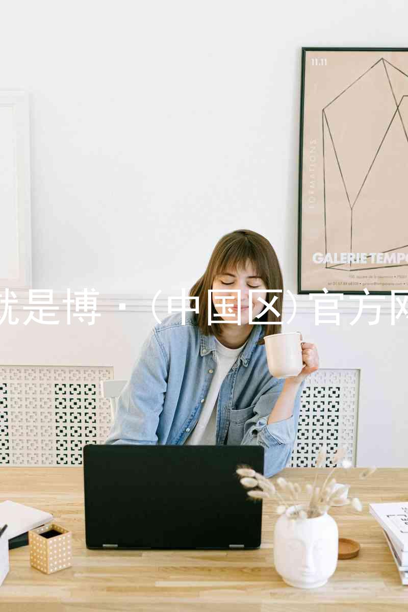 人生就是博·(中国区)官方网站z6