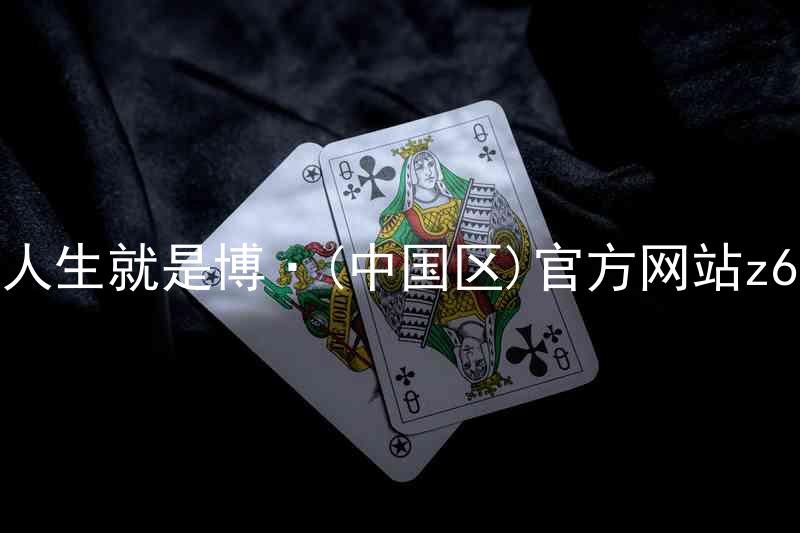 人生就是博·(中国区)官方网站z6